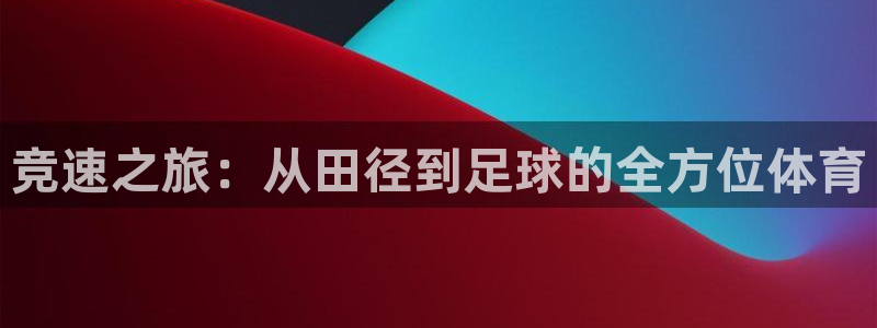 必一运动官网：竞速之旅：从田径到足球的全方位体育