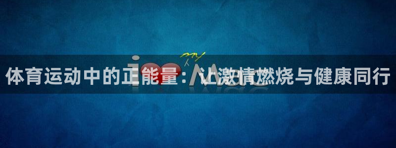 必一运动官网入口：体育运动中的正能量：让激情燃烧与健康同行