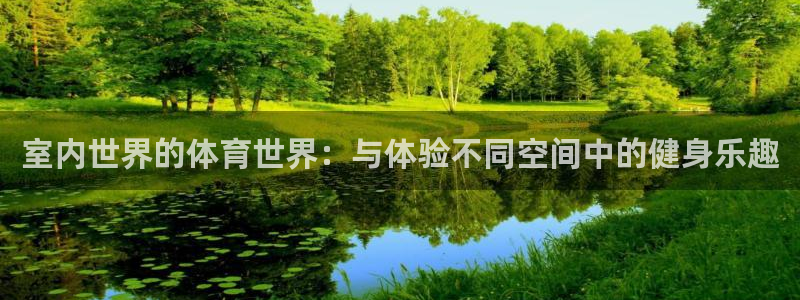 必一运动bsport体育：室内世界的体育世界：与体验不同空间中的健身乐趣