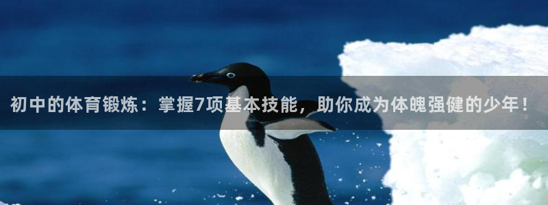必一运动：初中的体育锻炼：掌握7项基本技能，助你成为体魄强健的少年！